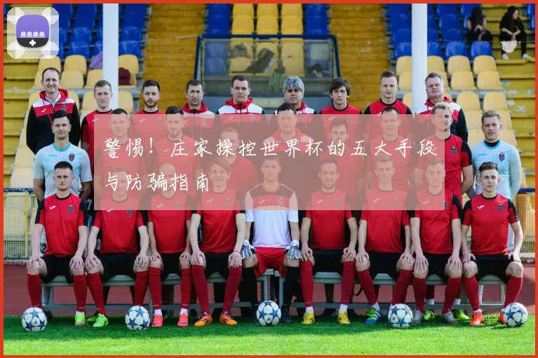 警惕！庄家操控世界杯的五大手段与防骗指南