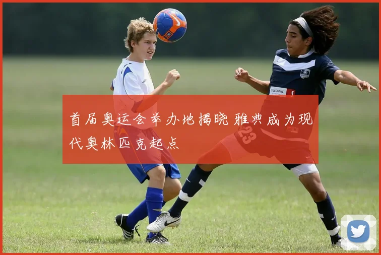 首届奥运会举办地揭晓 雅典成为现代奥林匹克起点