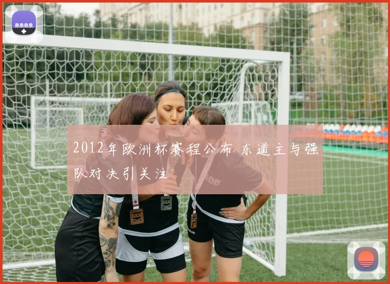 2012年欧洲杯赛程公布 东道主与强队对决引关注