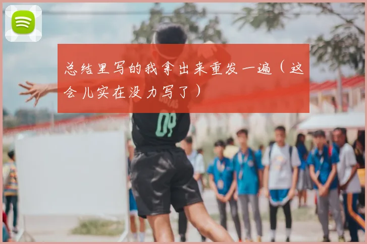 总结里写的我拿出来重发一遍（这会儿实在没力写了）