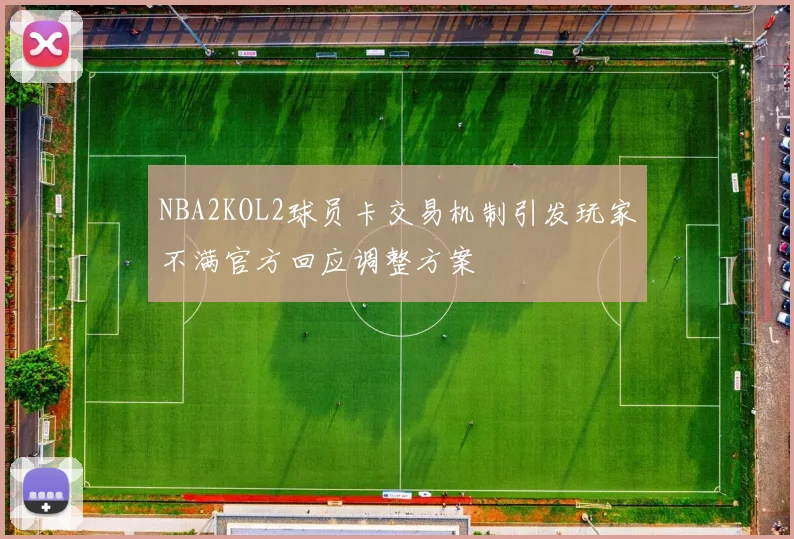 NBA2KOL2球员卡交易机制引发玩家不满官方回应调整方案