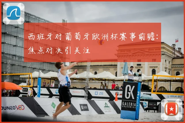 西班牙对葡萄牙欧洲杯赛事前瞻：焦点对决引关注