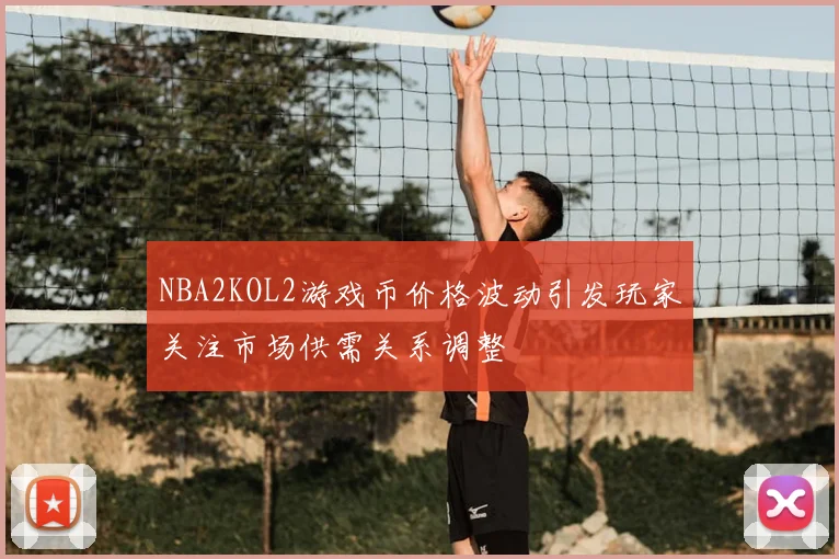 NBA2KOL2游戏币价格波动引发玩家关注市场供需关系调整