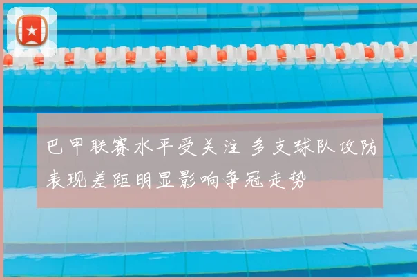 巴甲联赛水平受关注 多支球队攻防表现差距明显影响争冠走势