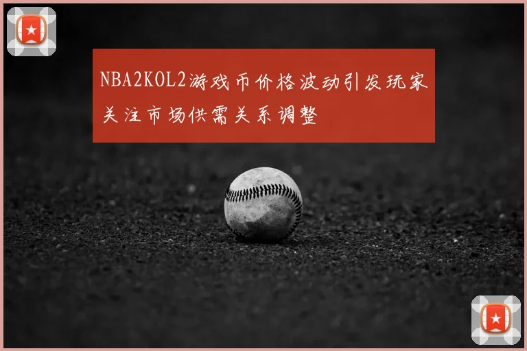 NBA2KOL2游戏币价格波动引发玩家关注市场供需关系调整