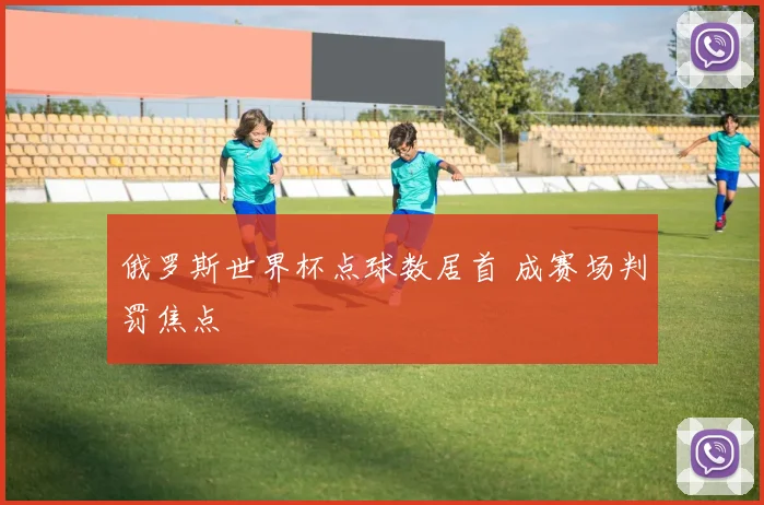 俄罗斯世界杯点球数居首 成赛场判罚焦点